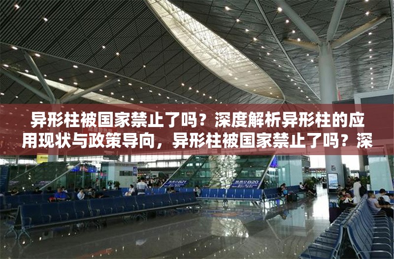 異形柱被國(guó)家禁止了嗎？深度解析異形柱的應(yīng)用現(xiàn)狀與政策導(dǎo)向，異形柱被國(guó)家禁止了嗎？深度解析應(yīng)用現(xiàn)狀與政策導(dǎo)向