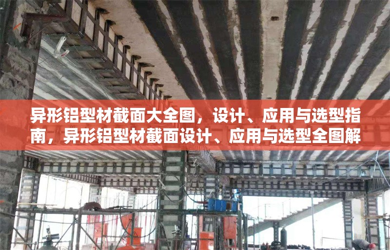異形鋁型材截面大全圖，設(shè)計(jì)、應(yīng)用與選型指南，異形鋁型材截面設(shè)計(jì)、應(yīng)用與選型全圖解指南