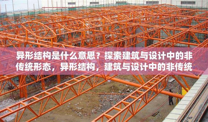 異形結(jié)構(gòu)是什么意思？探索建筑與設(shè)計中的非傳統(tǒng)形態(tài)，異形結(jié)構(gòu)，建筑與設(shè)計中的非傳統(tǒng)形態(tài)解析