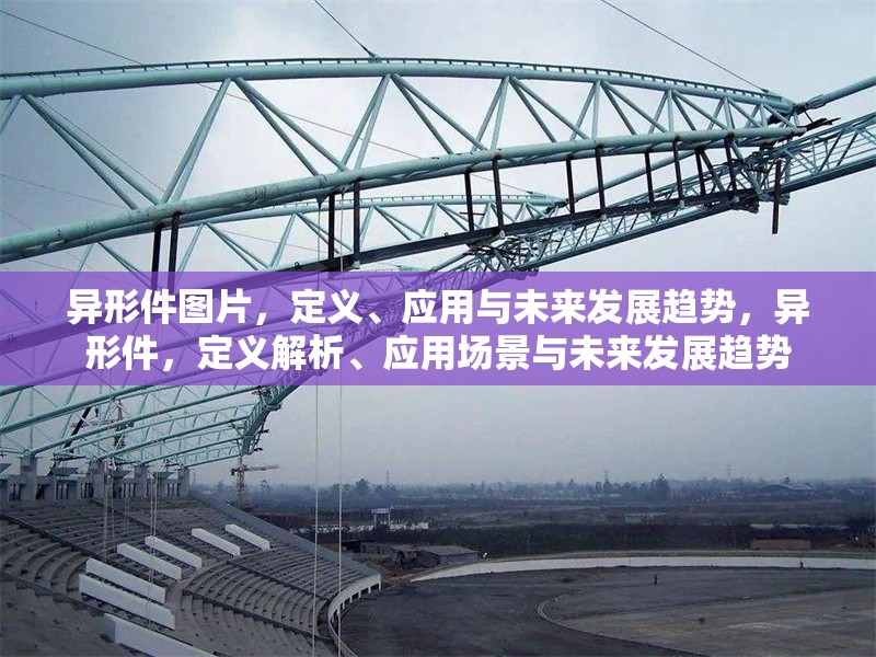 異形件圖片，定義、應(yīng)用與未來(lái)發(fā)展趨勢(shì)，異形件，定義解析、應(yīng)用場(chǎng)景與未來(lái)發(fā)展趨勢(shì)