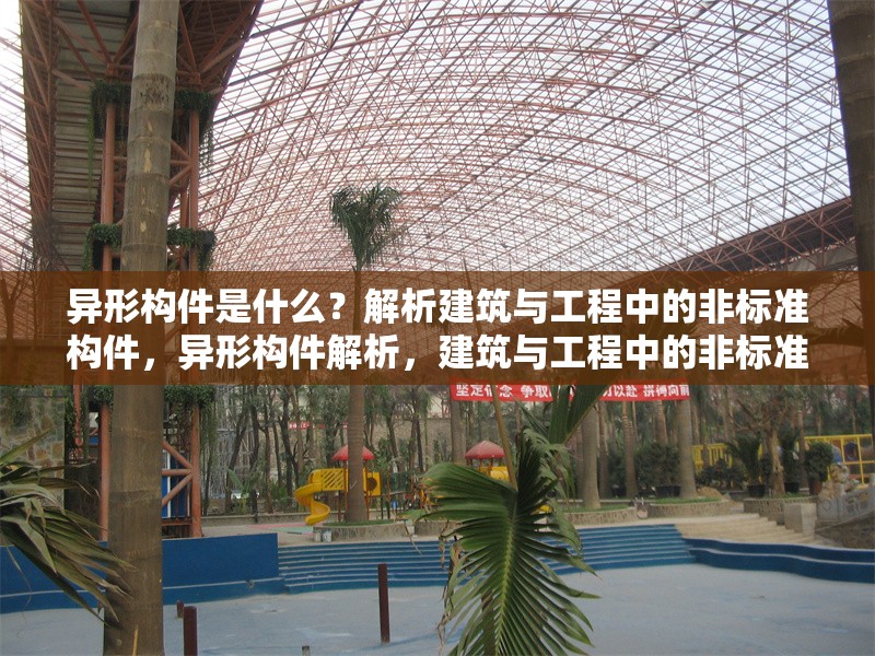 異形構(gòu)件是什么？解析建筑與工程中的非標(biāo)準(zhǔn)構(gòu)件，異形構(gòu)件解析，建筑與工程中的非標(biāo)準(zhǔn)構(gòu)件詳解 行業(yè)新聞