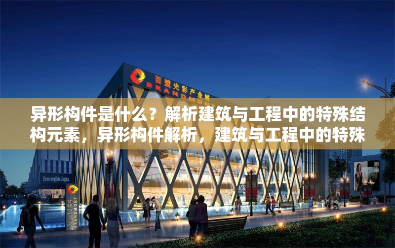 異形構(gòu)件是什么？解析建筑與工程中的特殊結(jié)構(gòu)元素，異形構(gòu)件解析，建筑與工程中的特殊結(jié)構(gòu)元素 行業(yè)新聞