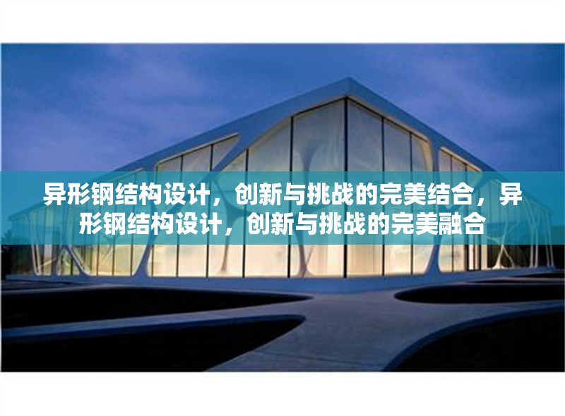 異形鋼結(jié)構(gòu)設(shè)計(jì)，創(chuàng)新與挑戰(zhàn)的完美結(jié)合，異形鋼結(jié)構(gòu)設(shè)計(jì)，創(chuàng)新與挑戰(zhàn)的完美融合
