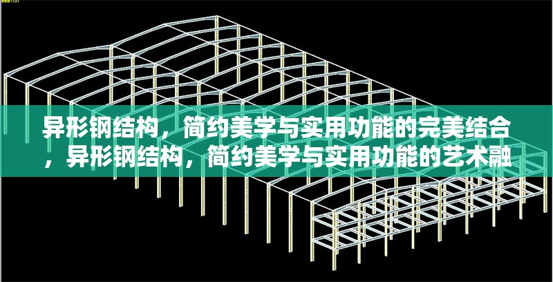 異形鋼結(jié)構(gòu)，簡約美學與實用功能的完美結(jié)合，異形鋼結(jié)構(gòu)，簡約美學與實用功能的藝術(shù)融合
