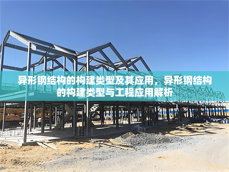 異形鋼結(jié)構(gòu)的構(gòu)建類型及其應(yīng)用，異形鋼結(jié)構(gòu)的構(gòu)建類型與工程應(yīng)用解析 行業(yè)新聞