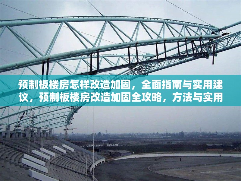 預(yù)制板樓房怎樣改造加固，全面指南與實(shí)用建議，預(yù)制板樓房改造加固全攻略，方法與實(shí)用建議