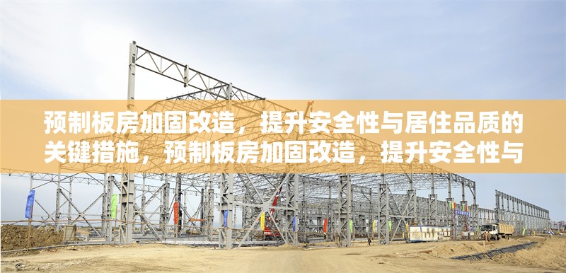 預制板房加固改造，提升安全性與居住品質(zhì)的關(guān)鍵措施，預制板房加固改造，提升安全性與居住品質(zhì)的關(guān)鍵措施