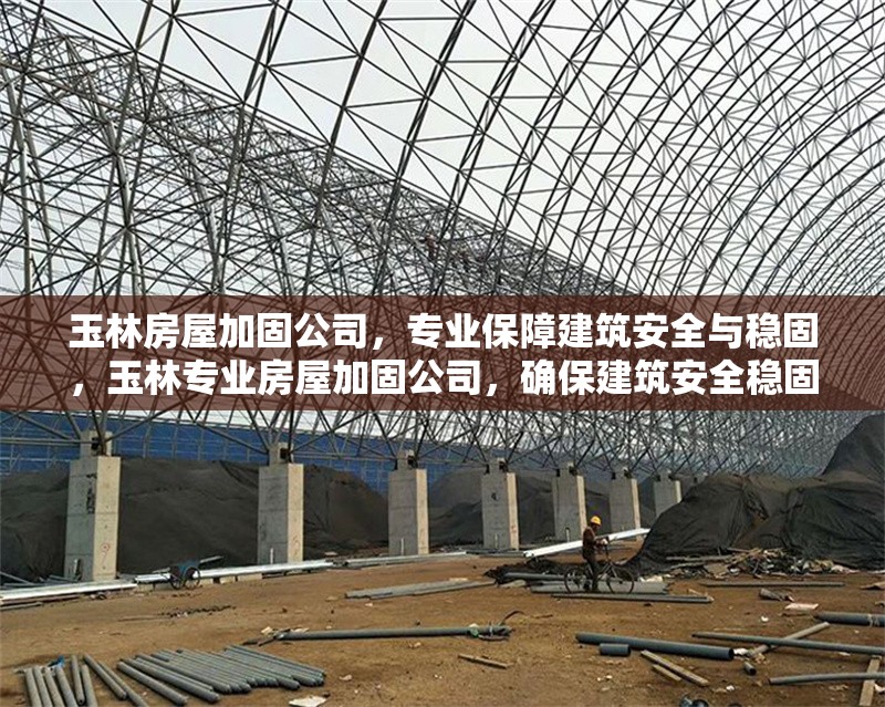 玉林房屋加固公司，專業(yè)保障建筑安全與穩(wěn)固，玉林專業(yè)房屋加固公司，確保建筑安全穩(wěn)固
