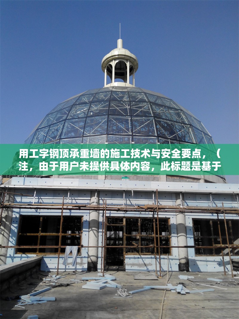 用工字鋼頂承重墻的施工技術(shù)與安全要點(diǎn)，（注，由于用戶(hù)未提供具體內(nèi)容，此標(biāo)題是基于常見(jiàn)施工場(chǎng)景推測(cè)生成的。若需更精準(zhǔn)的標(biāo)題，請(qǐng)補(bǔ)充相關(guān)內(nèi)容細(xì)節(jié)。）