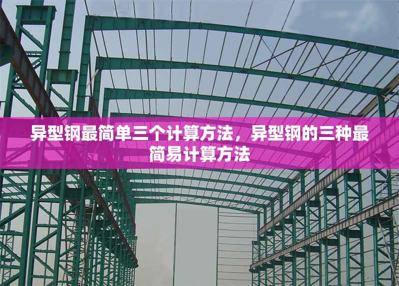 異型鋼最簡單三個(gè)計(jì)算方法，異型鋼的三種最簡易計(jì)算方法