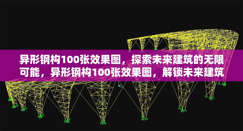 異形鋼構(gòu)100張效果圖，探索未來建筑的無限可能，異形鋼構(gòu)100張效果圖，解鎖未來建筑的無限可能