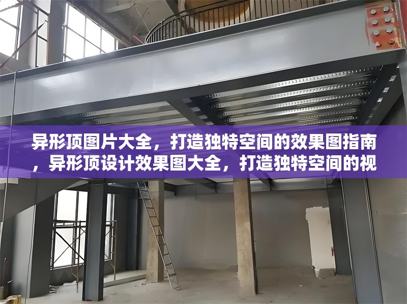 異形頂圖片大全，打造獨特空間的效果圖指南，異形頂設計效果圖大全，打造獨特空間的視覺指南 行業(yè)新聞