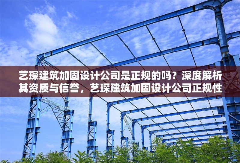 藝琛建筑加固設(shè)計公司是正規(guī)的嗎？深度解析其資質(zhì)與信譽，藝琛建筑加固設(shè)計公司正規(guī)性解析，資質(zhì)與信譽深度調(diào)查 行業(yè)新聞