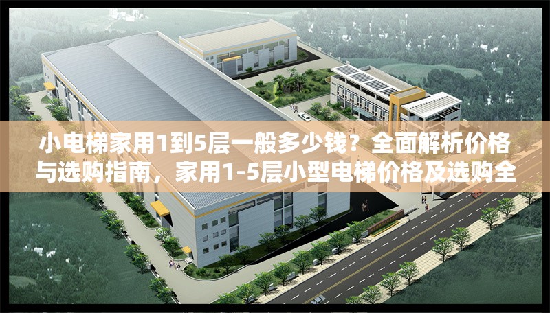 小電梯家用1到5層一般多少錢？全面解析價格與選購指南，家用1-5層小型電梯價格及選購全指南 行業(yè)新聞