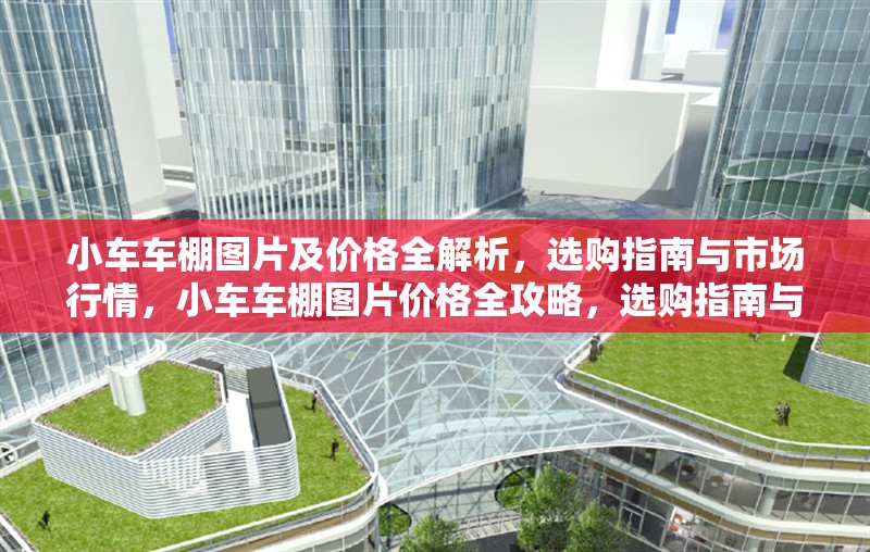 小車車棚圖片及價格全解析，選購指南與市場行情，小車車棚圖片價格全攻略，選購指南與最新行情一覽