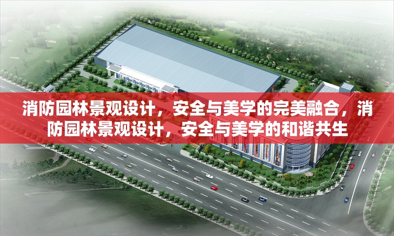 消防園林景觀設計，安全與美學的完美融合，消防園林景觀設計，安全與美學的和諧共生