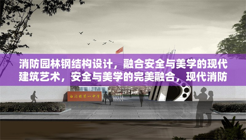 消防園林鋼結(jié)構(gòu)設(shè)計(jì)，融合安全與美學(xué)的現(xiàn)代建筑藝術(shù)，安全與美學(xué)的完美融合，現(xiàn)代消防園林鋼結(jié)構(gòu)設(shè)計(jì)藝術(shù) 行業(yè)新聞