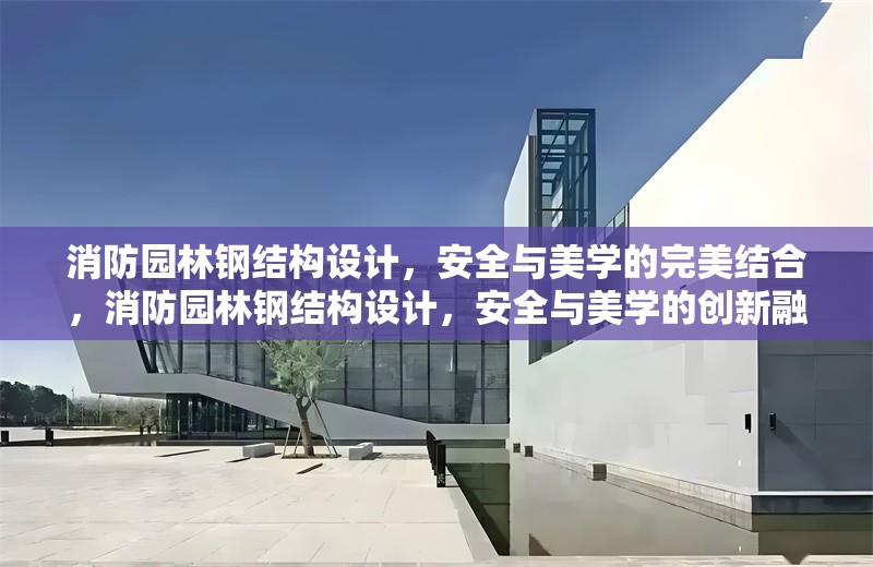 消防園林鋼結構設計，安全與美學的完美結合，消防園林鋼結構設計，安全與美學的創(chuàng)新融合