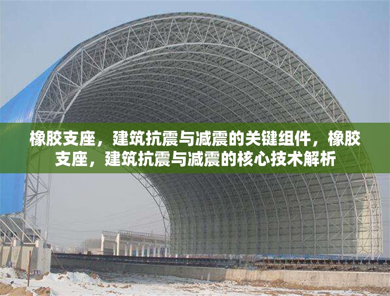 橡膠支座，建筑抗震與減震的關(guān)鍵組件，橡膠支座，建筑抗震與減震的核心技術(shù)解析 行業(yè)新聞