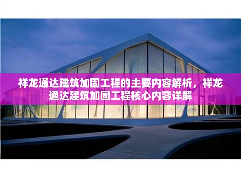 祥龍通達建筑加固工程的主要內(nèi)容解析，祥龍通達建筑加固工程核心內(nèi)容詳解 行業(yè)新聞