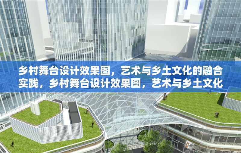 鄉(xiāng)村舞臺設(shè)計效果圖，藝術(shù)與鄉(xiāng)土文化的融合實踐，鄉(xiāng)村舞臺設(shè)計效果圖，藝術(shù)與鄉(xiāng)土文化的創(chuàng)新融合實踐 行業(yè)新聞