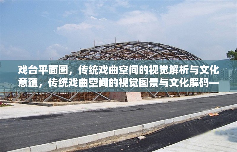 戲臺(tái)平面圖，傳統(tǒng)戲曲空間的視覺解析與文化意蘊(yùn)，傳統(tǒng)戲曲空間的視覺圖景與文化解碼——以戲臺(tái)平面圖為例 行業(yè)新聞