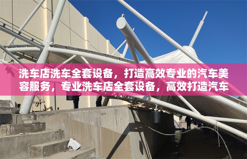 洗車店洗車全套設(shè)備，打造高效專業(yè)的汽車美容服務(wù)，專業(yè)洗車店全套設(shè)備，高效打造汽車美容服務(wù)新標(biāo)桿