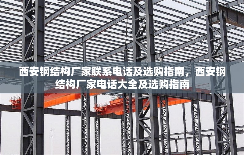 西安鋼結(jié)構(gòu)廠家聯(lián)系電話及選購指南，西安鋼結(jié)構(gòu)廠家電話大全及選購指南