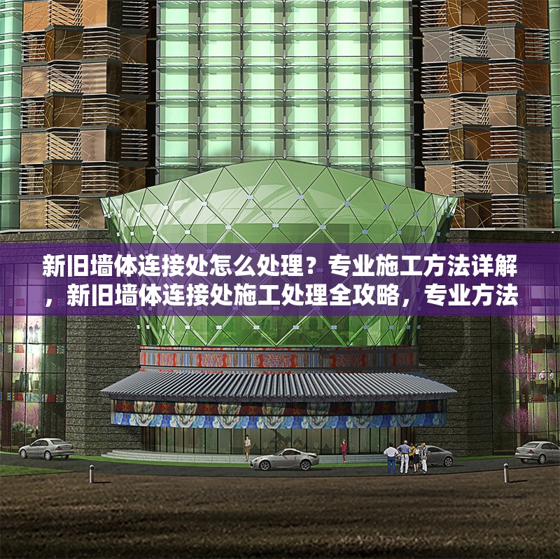 新舊墻體連接處怎么處理？專業(yè)施工方法詳解，新舊墻體連接處施工處理全攻略，專業(yè)方法與步驟詳解 行業(yè)新聞