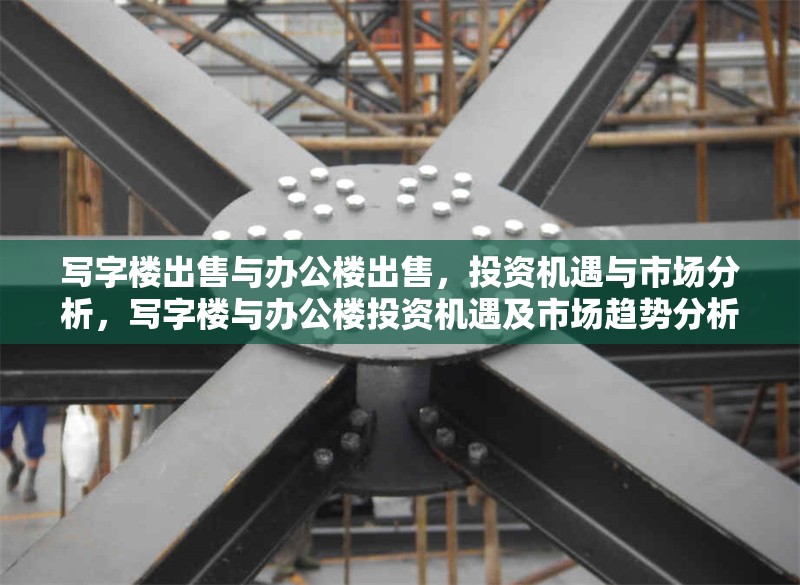 寫字樓出售與辦公樓出售，投資機(jī)遇與市場(chǎng)分析，寫字樓與辦公樓投資機(jī)遇及市場(chǎng)趨勢(shì)分析