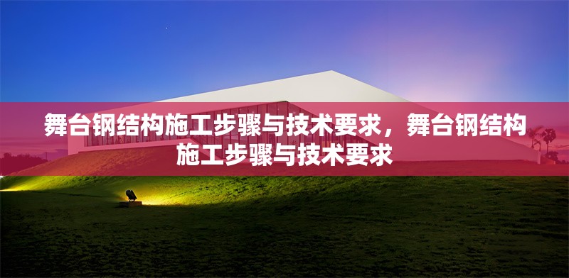 舞臺鋼結(jié)構(gòu)施工步驟與技術(shù)要求，舞臺鋼結(jié)構(gòu)施工步驟與技術(shù)要求