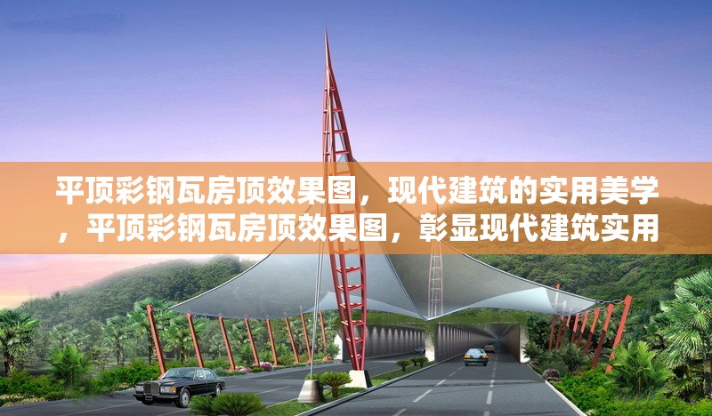平頂彩鋼瓦房頂效果圖，現(xiàn)代建筑的實(shí)用美學(xué)，平頂彩鋼瓦房頂效果圖，彰顯現(xiàn)代建筑實(shí)用美學(xué)