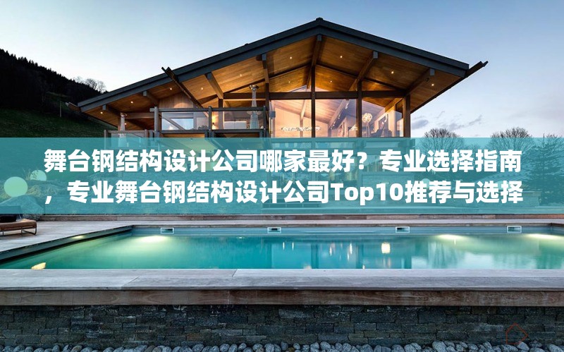 舞臺鋼結構設計公司哪家最好？專業(yè)選擇指南，專業(yè)舞臺鋼結構設計公司Top10推薦與選擇指南