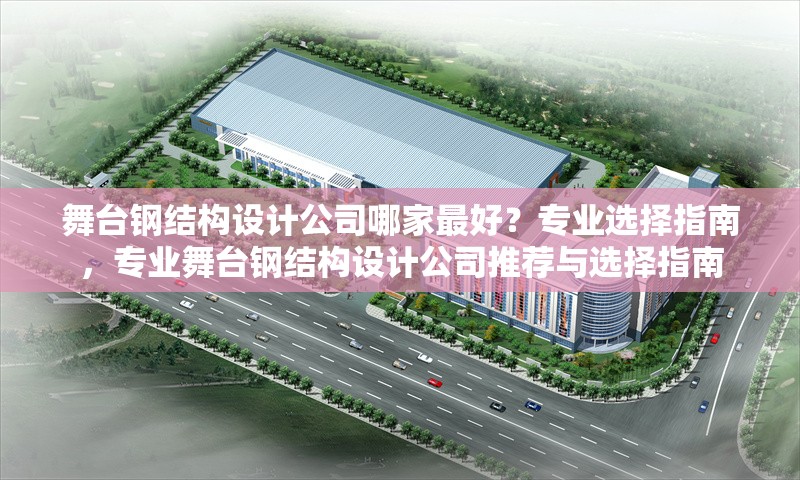 舞臺鋼結構設計公司哪家最好？專業(yè)選擇指南，專業(yè)舞臺鋼結構設計公司推薦與選擇指南