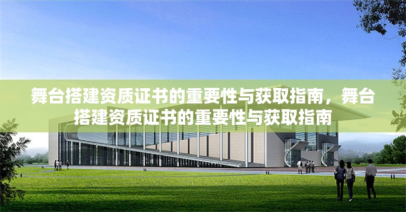 舞臺搭建資質證書的重要性與獲取指南，舞臺搭建資質證書的重要性與獲取指南 行業(yè)新聞