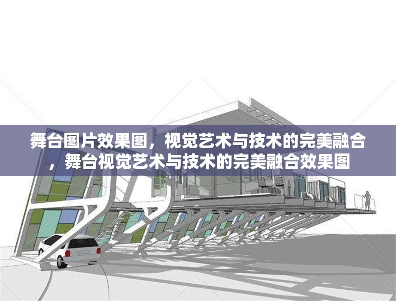 舞臺(tái)圖片效果圖，視覺藝術(shù)與技術(shù)的完美融合，舞臺(tái)視覺藝術(shù)與技術(shù)的完美融合效果圖