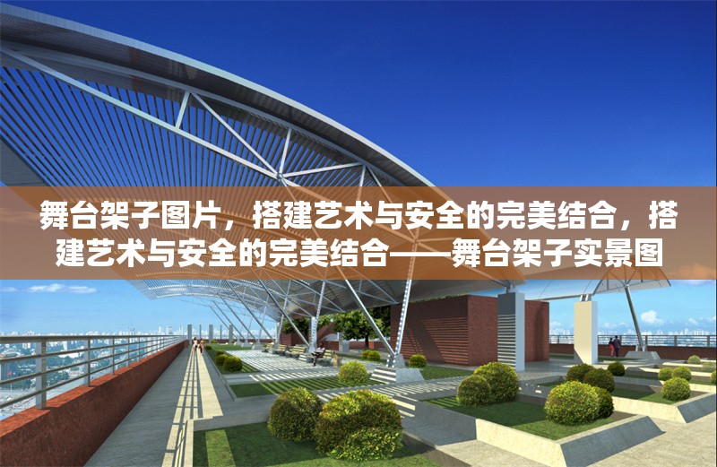 舞臺架子圖片，搭建藝術(shù)與安全的完美結(jié)合，搭建藝術(shù)與安全的完美結(jié)合——舞臺架子實(shí)景圖鑒 行業(yè)新聞