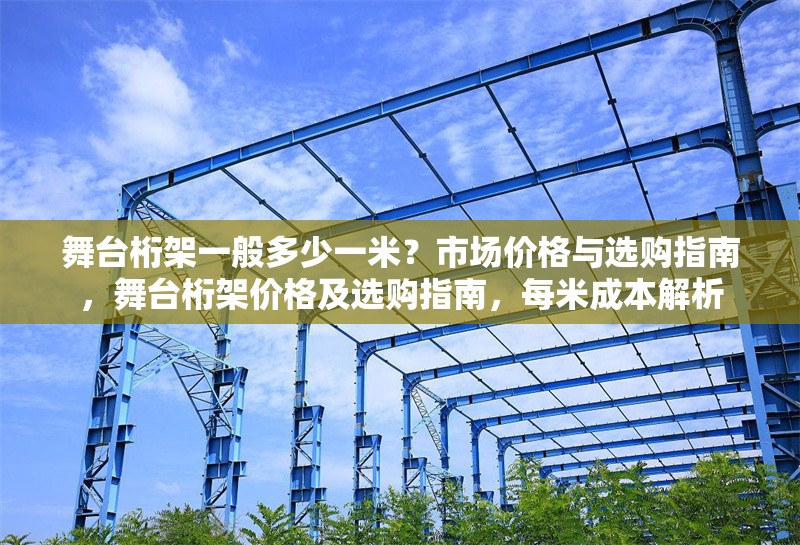 舞臺(tái)桁架一般多少一米？市場(chǎng)價(jià)格與選購(gòu)指南，舞臺(tái)桁架價(jià)格及選購(gòu)指南，每米成本解析