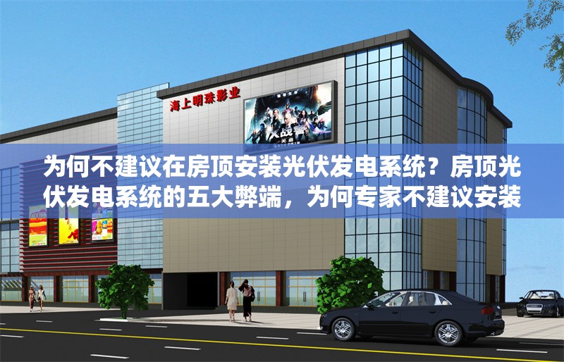 為何不建議在房頂安裝光伏發(fā)電系統(tǒng)？房頂光伏發(fā)電系統(tǒng)的五大弊端，為何專家不建議安裝？
