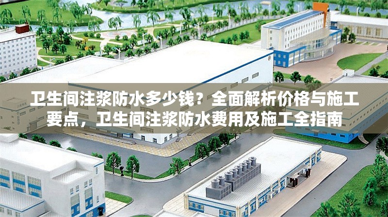 衛(wèi)生間注漿防水多少錢？全面解析價(jià)格與施工要點(diǎn)，衛(wèi)生間注漿防水費(fèi)用及施工全指南