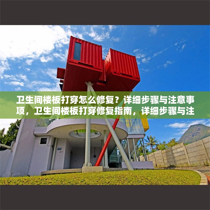 衛(wèi)生間樓板打穿怎么修復(fù)？詳細(xì)步驟與注意事項(xiàng)，衛(wèi)生間樓板打穿修復(fù)指南，詳細(xì)步驟與注意事項(xiàng)