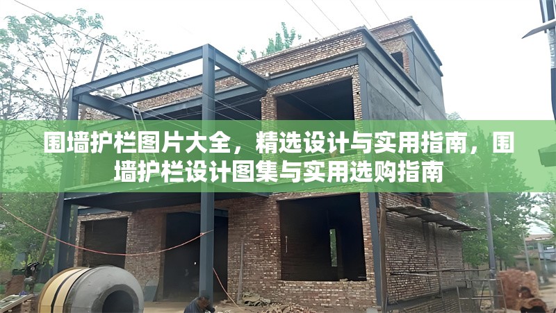 圍墻護欄圖片大全，精選設計與實用指南，圍墻護欄設計圖集與實用選購指南