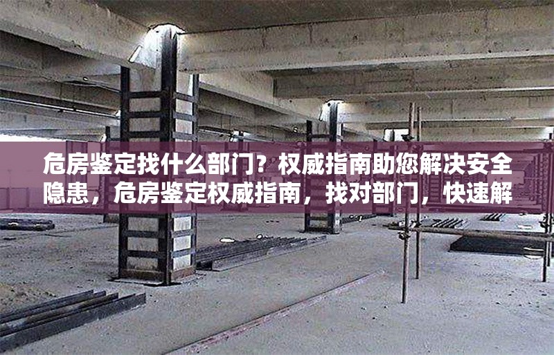 危房鑒定找什么部門？權威指南助您解決安全隱患，危房鑒定權威指南，找對部門，快速解決安全隱患