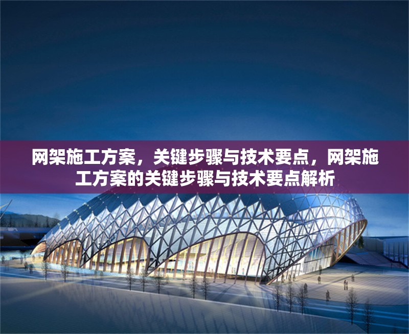 網(wǎng)架施工方案，關(guān)鍵步驟與技術(shù)要點(diǎn)，網(wǎng)架施工方案的關(guān)鍵步驟與技術(shù)要點(diǎn)解析