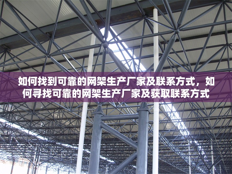 如何找到可靠的網(wǎng)架生產(chǎn)廠家及聯(lián)系方式，如何尋找可靠的網(wǎng)架生產(chǎn)廠家及獲取聯(lián)系方式