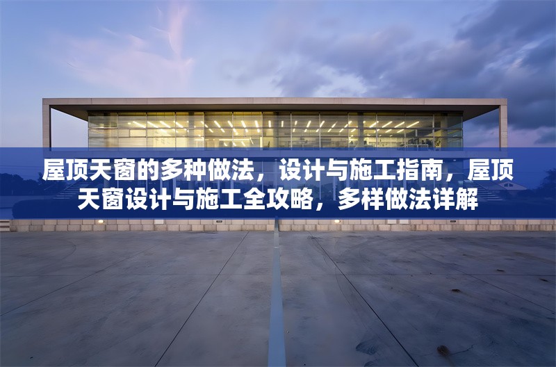屋頂天窗的多種做法，設(shè)計與施工指南，屋頂天窗設(shè)計與施工全攻略，多樣做法詳解 行業(yè)新聞