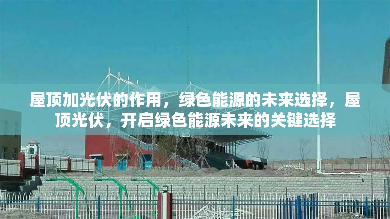 屋頂加光伏的作用，綠色能源的未來選擇，屋頂光伏，開啟綠色能源未來的關(guān)鍵選擇