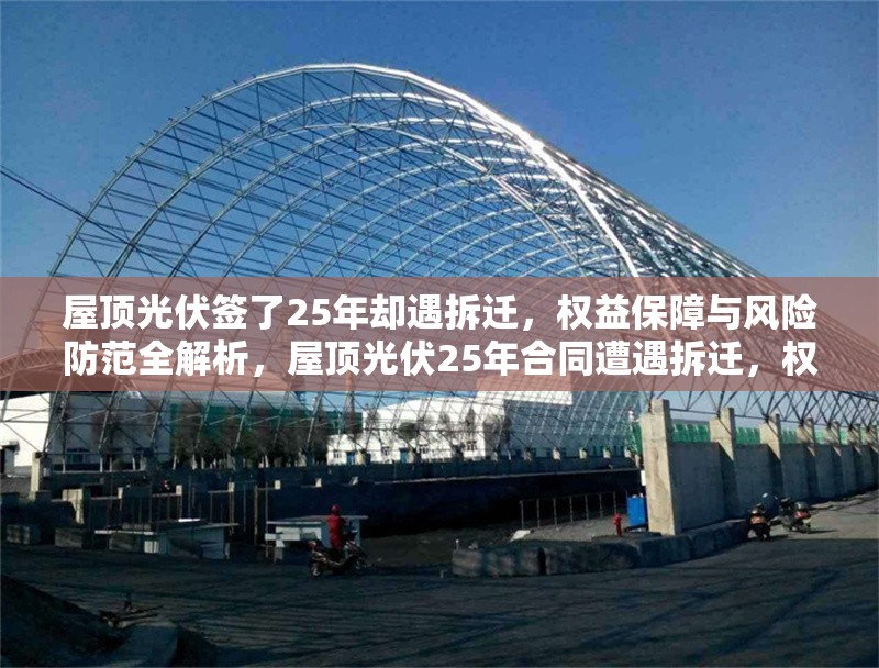屋頂光伏簽了25年卻遇拆遷，權(quán)益保障與風(fēng)險(xiǎn)防范全解析，屋頂光伏25年合同遭遇拆遷，權(quán)益保障與風(fēng)險(xiǎn)防范全面指南 行業(yè)新聞