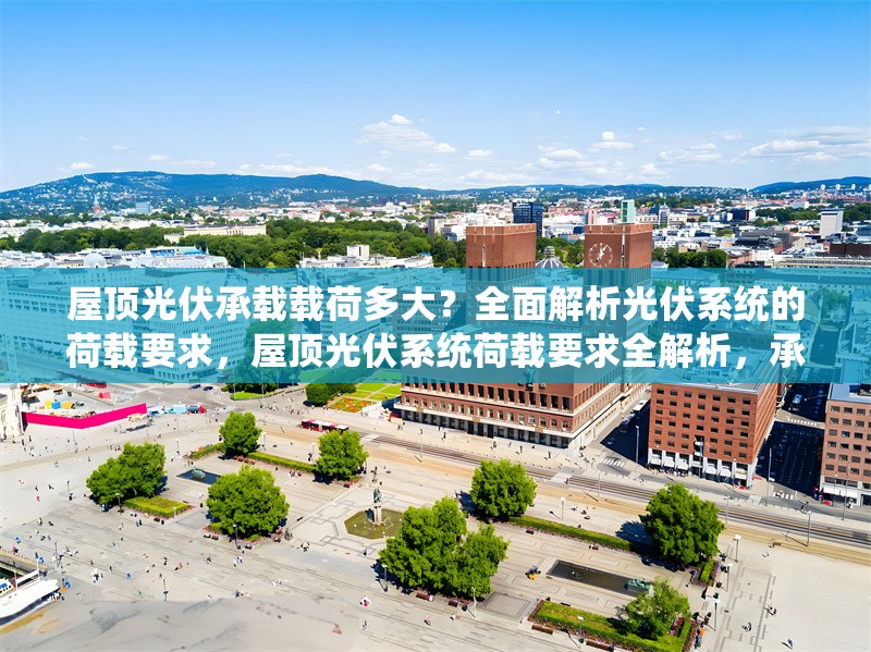 屋頂光伏承載載荷多大？全面解析光伏系統(tǒng)的荷載要求，屋頂光伏系統(tǒng)荷載要求全解析，承載能力與安裝標(biāo)準(zhǔn)