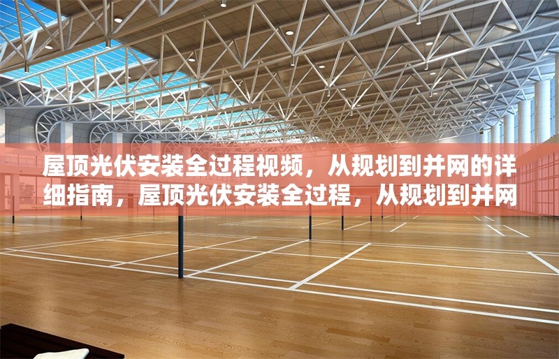屋頂光伏安裝全過程視頻，從規(guī)劃到并網(wǎng)的詳細指南，屋頂光伏安裝全過程，從規(guī)劃到并網(wǎng)的詳細指南視頻